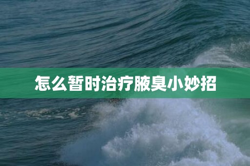 怎么暂时治疗腋臭小妙招
