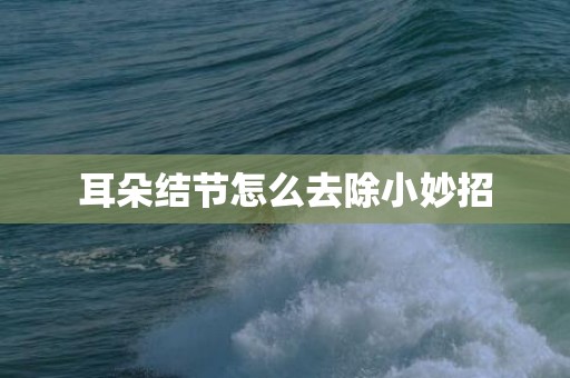 耳朵结节怎么去除小妙招