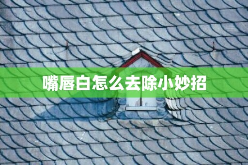 嘴唇白怎么去除小妙招