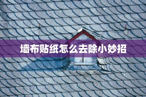 墙布贴纸怎么去除小妙招