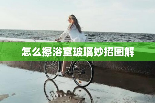 怎么擦浴室玻璃妙招图解