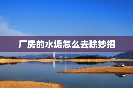 厂房的水垢怎么去除妙招