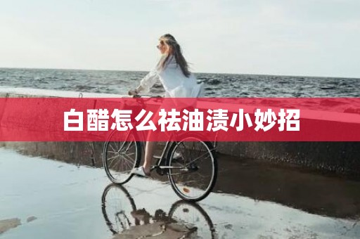 白醋怎么祛油渍小妙招