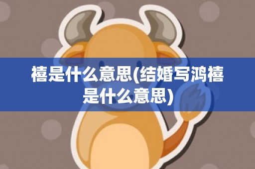 禧是什么意思(结婚写鸿禧是什么意思)