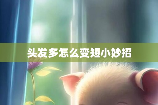 头发多怎么变短小妙招