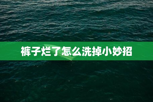 裤子烂了怎么洗掉小妙招