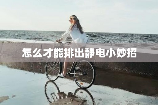 怎么才能排出静电小妙招