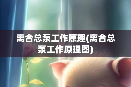 离合总泵工作原理(离合总泵工作原理图)