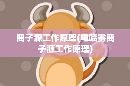 离子源工作原理(电喷雾离子源工作原理)