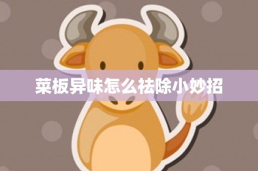 菜板异味怎么祛除小妙招