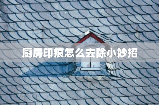 厨房印痕怎么去除小妙招