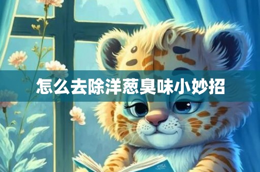 怎么去除洋葱臭味小妙招