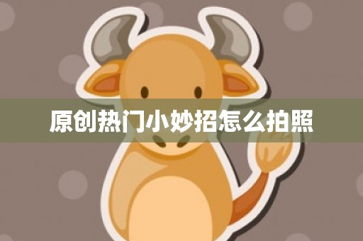 原创热门小妙招怎么拍照