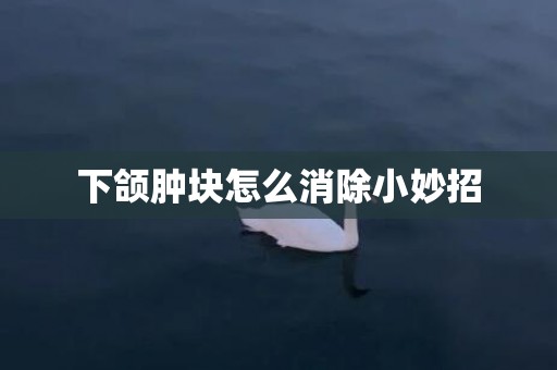 下颌肿块怎么消除小妙招