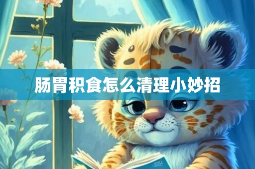 肠胃积食怎么清理小妙招