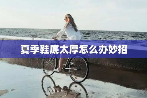 夏季鞋底太厚怎么办妙招