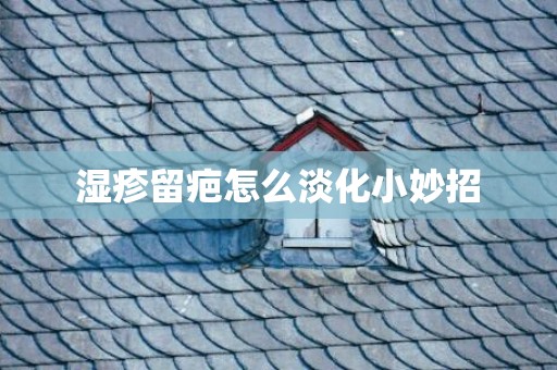 湿疹留疤怎么淡化小妙招