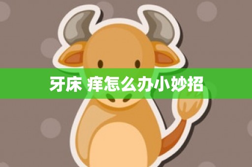 牙床 痒怎么办小妙招