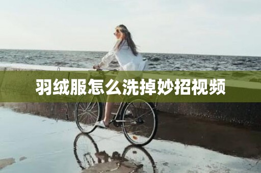 羽绒服怎么洗掉妙招视频