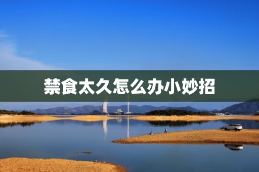 禁食太久怎么办小妙招
