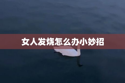女人发烧怎么办小妙招