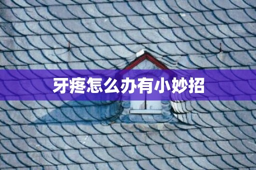 牙疼怎么办有小妙招