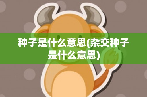 种子是什么意思(杂交种子是什么意思)