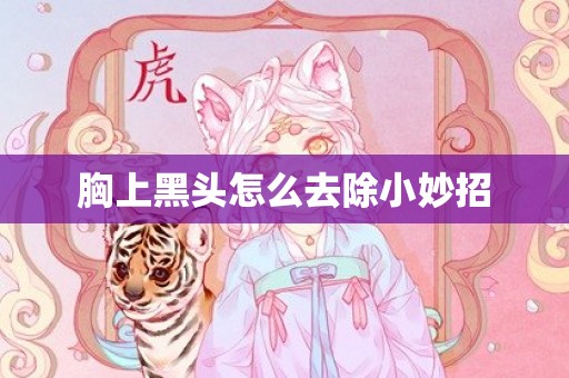 胸上黑头怎么去除小妙招