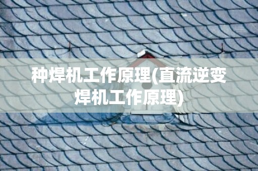 种焊机工作原理(直流逆变焊机工作原理)