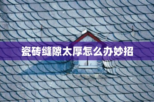 瓷砖缝隙太厚怎么办妙招