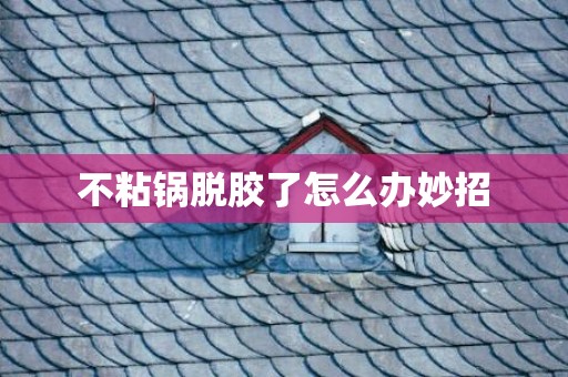 不粘锅脱胶了怎么办妙招