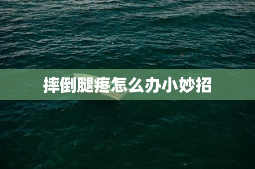摔倒腿疼怎么办小妙招