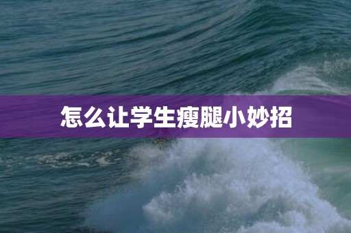 怎么让学生瘦腿小妙招