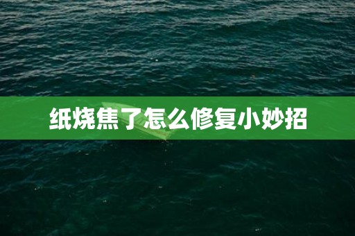 纸烧焦了怎么修复小妙招
