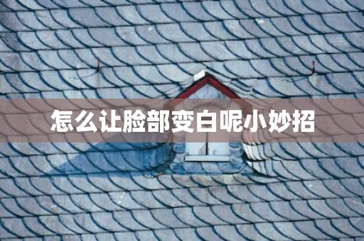 怎么让脸部变白呢小妙招