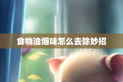 食物油烟味怎么去除妙招
