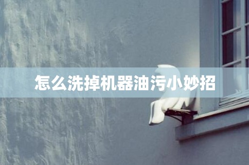 怎么洗掉机器油污小妙招
