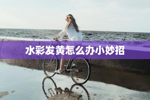 水彩发黄怎么办小妙招