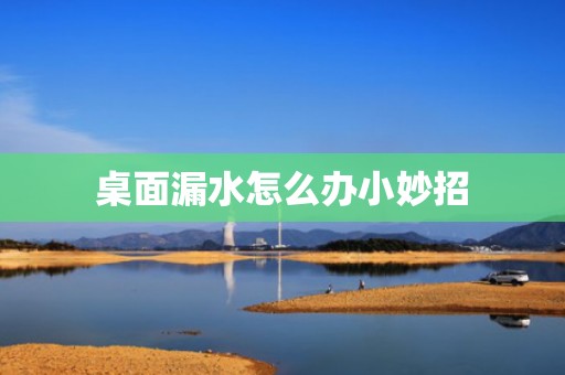 桌面漏水怎么办小妙招