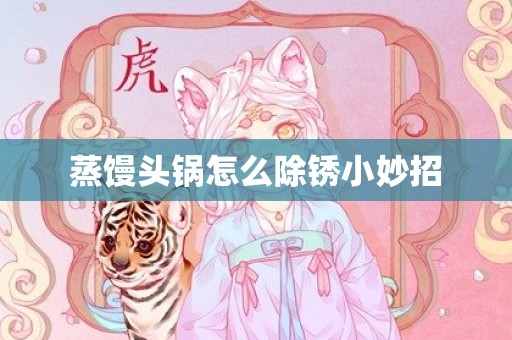 蒸馒头锅怎么除锈小妙招