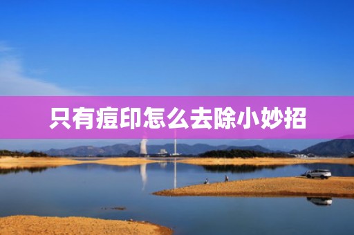 只有痘印怎么去除小妙招