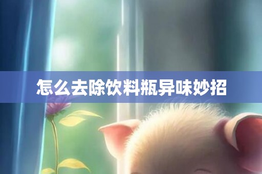 怎么去除饮料瓶异味妙招