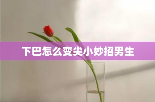 下巴怎么变尖小妙招男生