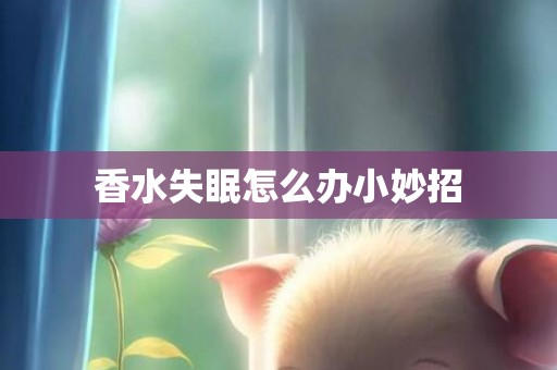 香水失眠怎么办小妙招