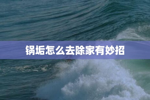 锅垢怎么去除家有妙招