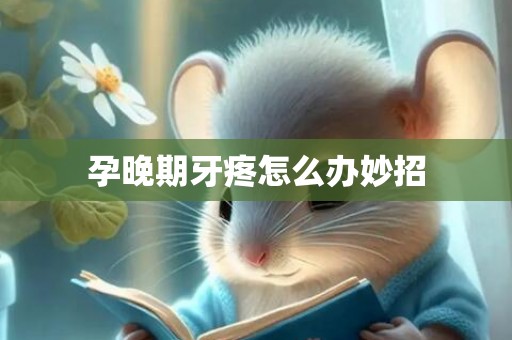 孕晚期牙疼怎么办妙招