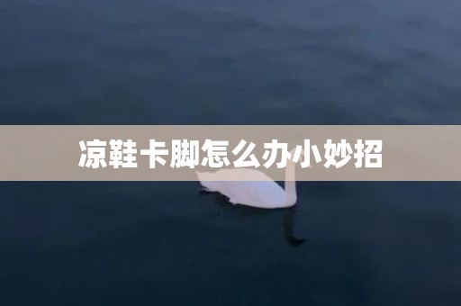 凉鞋卡脚怎么办小妙招