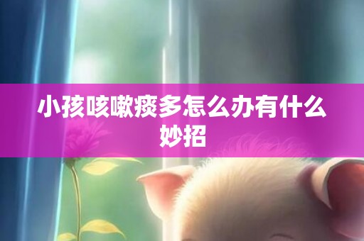 小孩咳嗽痰多怎么办有什么妙招