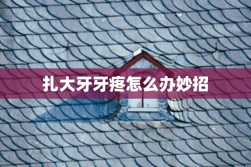 扎大牙牙疼怎么办妙招