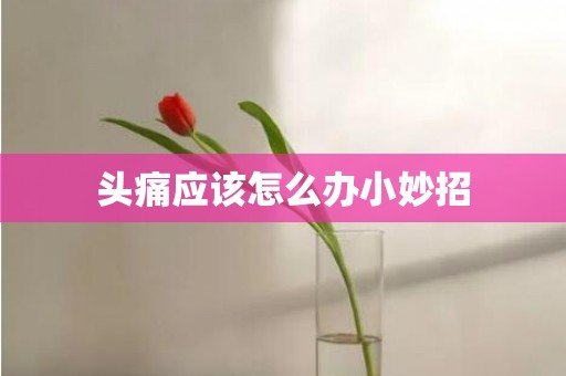 头痛应该怎么办小妙招